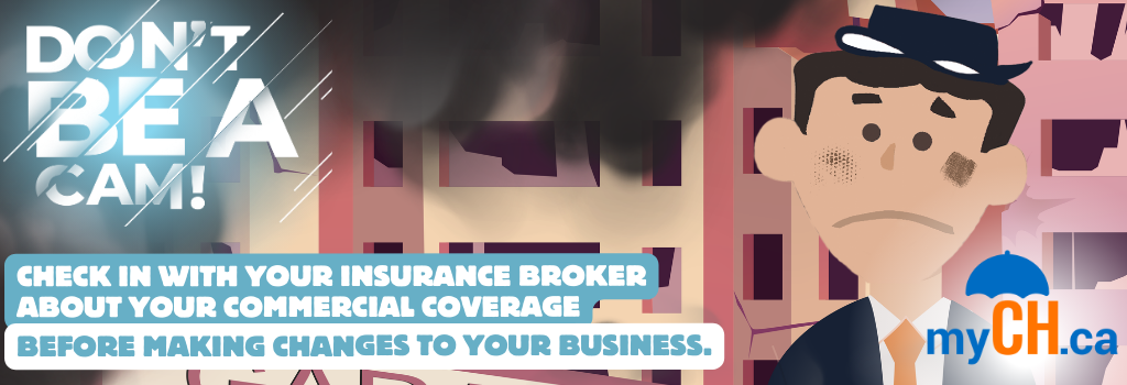 Don't Be A Cam - Check in with your insurance broker about your commercial coverage before making changes to your business. 