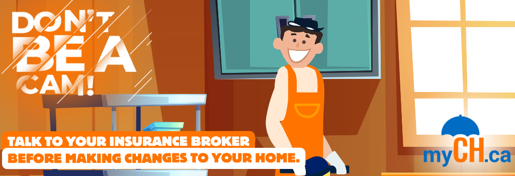Don't be a Cam - Talk to your insurance broker before making changes to your home.